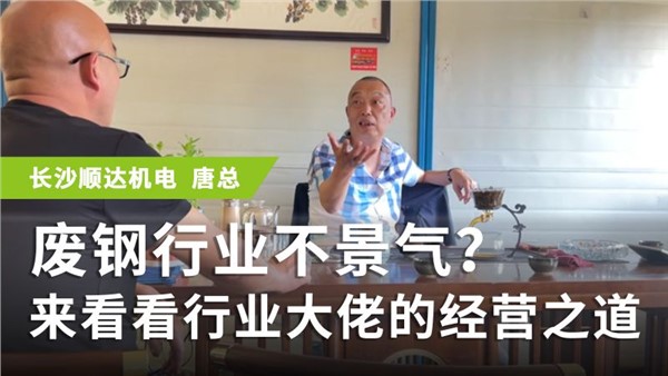 废钢专访系列 长沙唐总：废钢行业不景气？来看看行业大佬的经营之道
