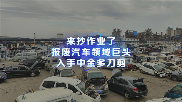 来抄作业了！报废汽车领域巨头入手华体会hth最新登录地址网页版多刀剪！ 请更新到周总说废钢