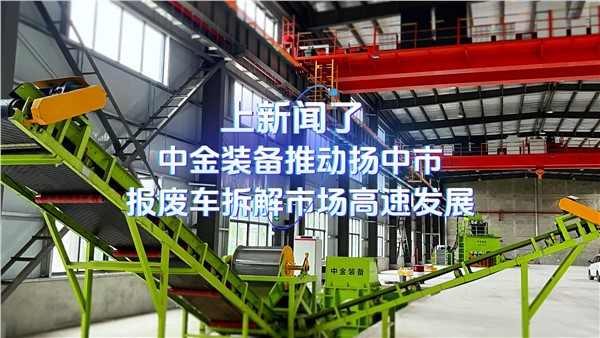 上新闻了！华体会hth最新登录地址网页版装备推动扬中市报废车拆解市场高速发展！